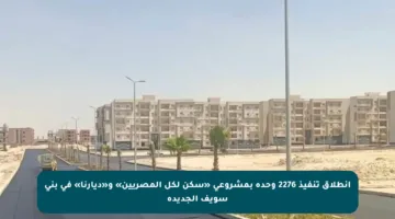 انطلاق تنفيذ 2276 وحدة بمشروعي «سكن لكل المصريين» و«ديارنا» في بني سويف الجديدة